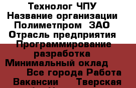 Технолог ЧПУ › Название организации ­ Полиметпром, ЗАО › Отрасль предприятия ­ Программирование, разработка › Минимальный оклад ­ 50 000 - Все города Работа » Вакансии   . Тверская обл.,Нелидово г.